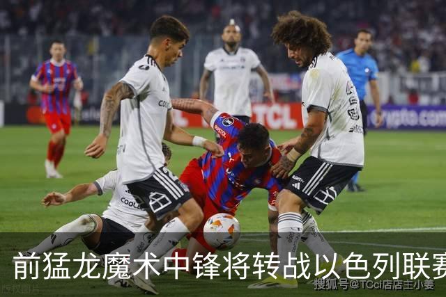 前猛龙魔术中锋将转战以色列联赛，上赛季他在土耳其表现一般？