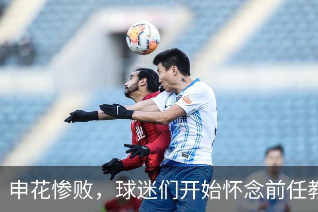 申花惨败，球迷们开始怀念前任教练的执教能力